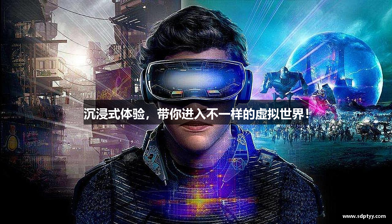 沉浸式体验，带你进入不一样的虚拟世界！