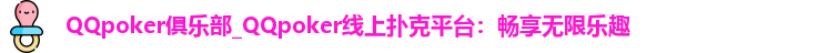 QQpoker俱乐部_QQpoker线上扑克平台：畅享无限乐趣